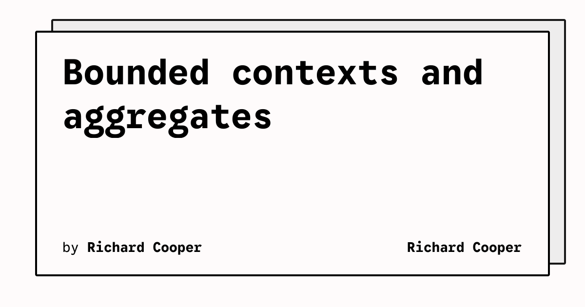 Bounded contexts and aggregates | Richard Cooper
