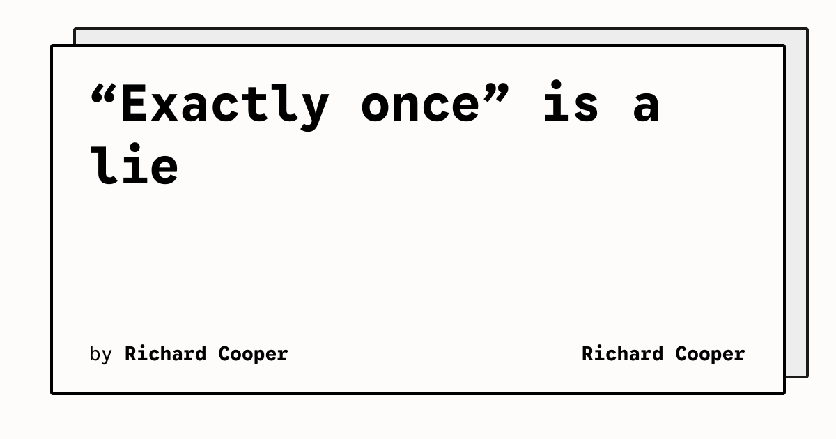 “Exactly once” is a lie | Richard Cooper