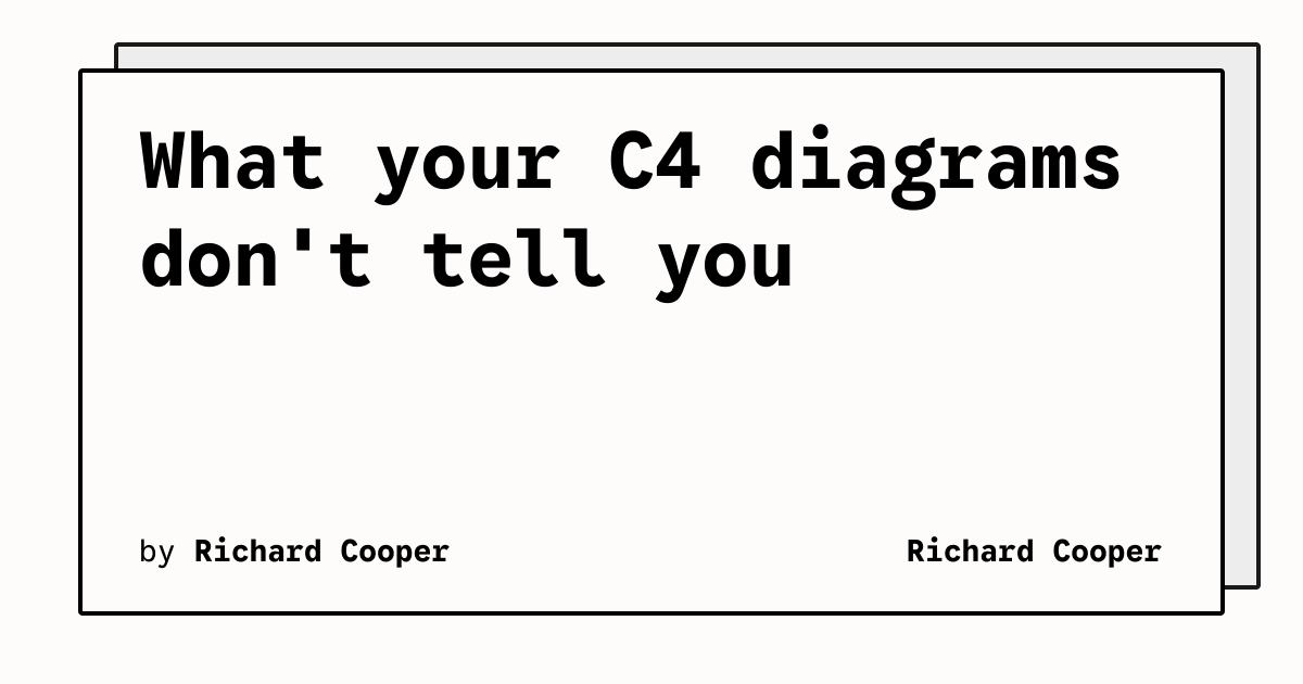 What your C4 diagrams don't tell you | Richard Cooper